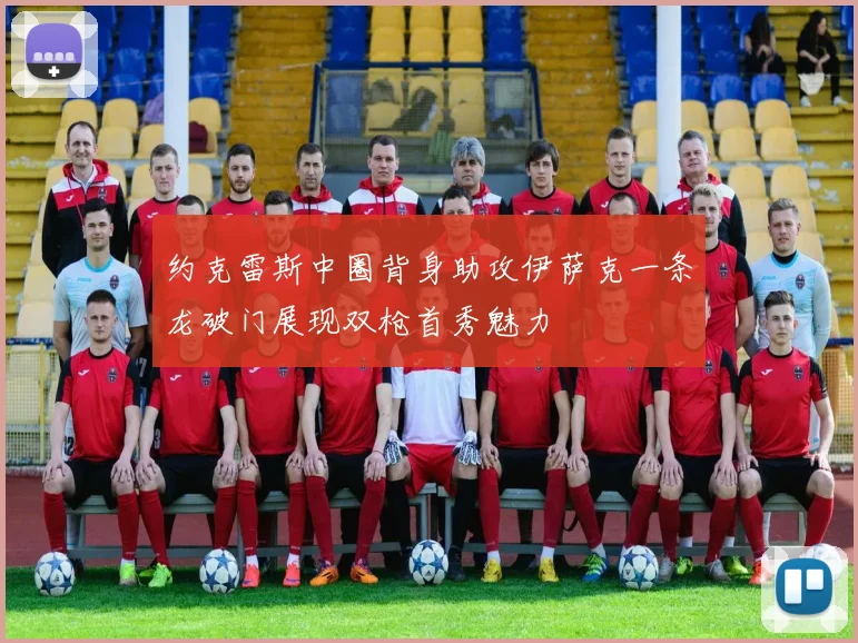 约克雷斯中圈背身助攻伊萨克一条龙破门展现双枪首秀魅力