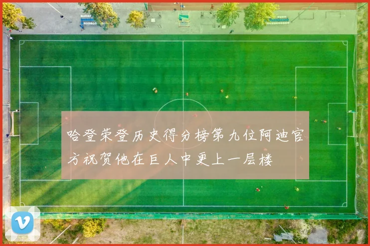 哈登荣登历史得分榜第九位阿迪官方祝贺他在巨人中更上一层楼