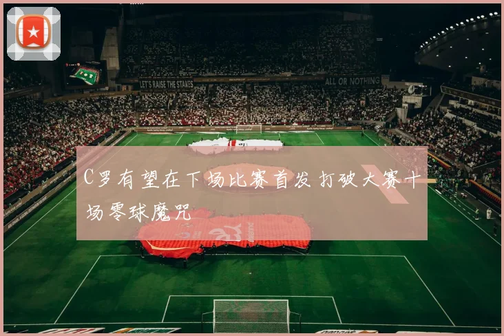 C罗有望在下场比赛首发打破大赛十场零球魔咒