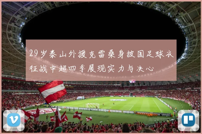 29岁泰山外援克雷桑身披国足球衣征战中超四季展现实力与决心