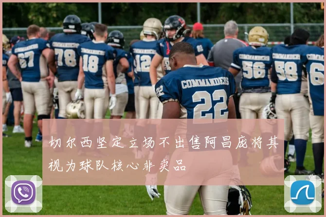 切尔西坚定立场不出售阿昌庞将其视为球队核心非卖品