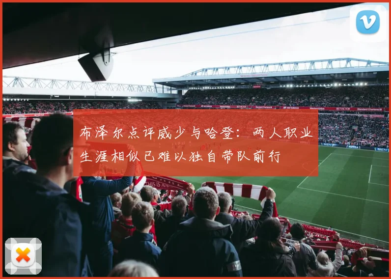 布泽尔点评威少与哈登：两人职业生涯相似已难以独自带队前行