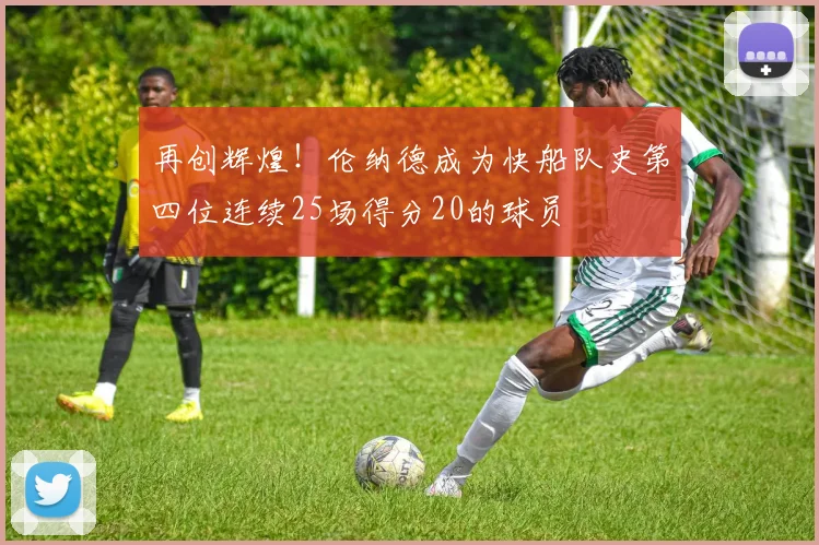 再创辉煌！伦纳德成为快船队史第四位连续25场得分20的球员